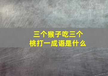 三个猴子吃三个桃打一成语是什么