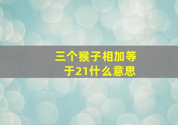 三个猴子相加等于21什么意思