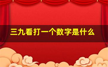 三九看打一个数字是什么