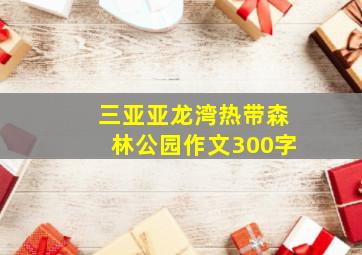 三亚亚龙湾热带森林公园作文300字