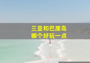 三亚和巴厘岛哪个好玩一点