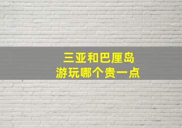 三亚和巴厘岛游玩哪个贵一点