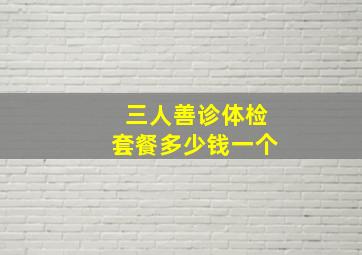 三人善诊体检套餐多少钱一个