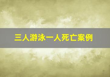 三人游泳一人死亡案例