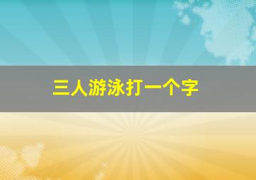 三人游泳打一个字