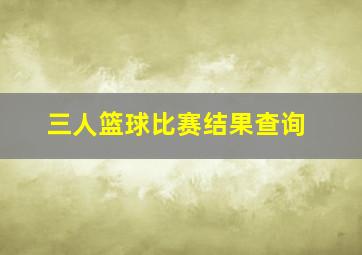 三人篮球比赛结果查询