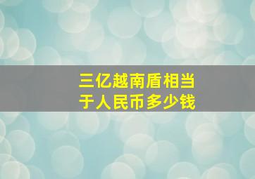 三亿越南盾相当于人民币多少钱