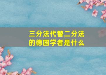 三分法代替二分法的德国学者是什么