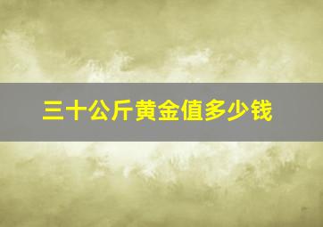 三十公斤黄金值多少钱