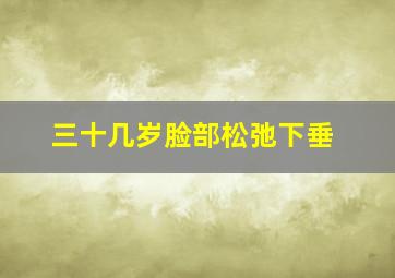 三十几岁脸部松弛下垂