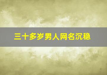 三十多岁男人网名沉稳