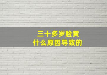 三十多岁脸黄什么原因导致的