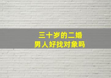 三十岁的二婚男人好找对象吗