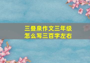 三叠泉作文三年级怎么写三百字左右