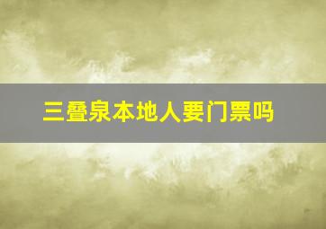 三叠泉本地人要门票吗