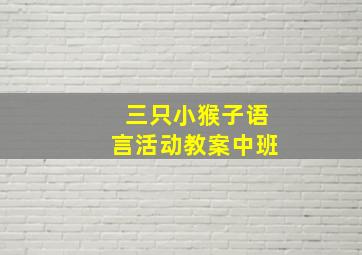 三只小猴子语言活动教案中班