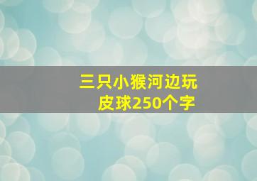 三只小猴河边玩皮球250个字