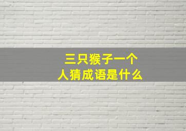 三只猴子一个人猜成语是什么