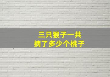 三只猴子一共摘了多少个桃子