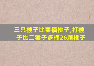 三只猴子比赛摘桃子,打猴子比二猴子多摘26颗桃子