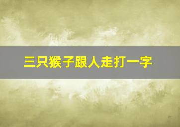 三只猴子跟人走打一字