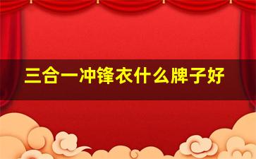 三合一冲锋衣什么牌子好