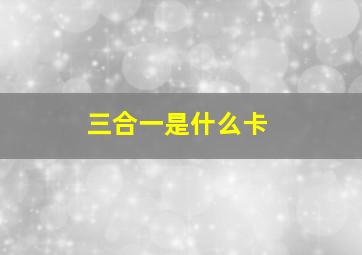 三合一是什么卡