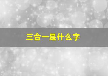 三合一是什么字