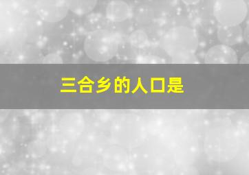 三合乡的人口是