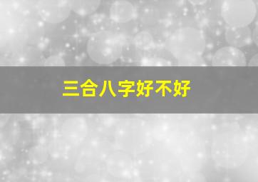 三合八字好不好