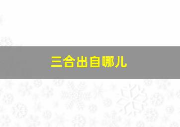 三合出自哪儿