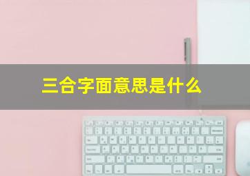 三合字面意思是什么