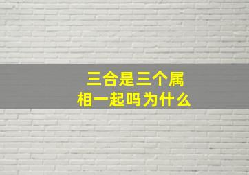 三合是三个属相一起吗为什么