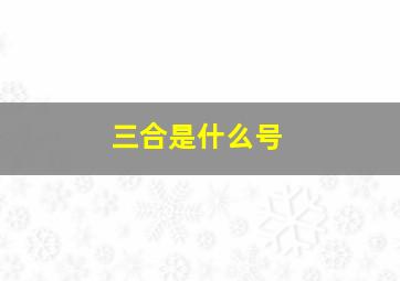 三合是什么号