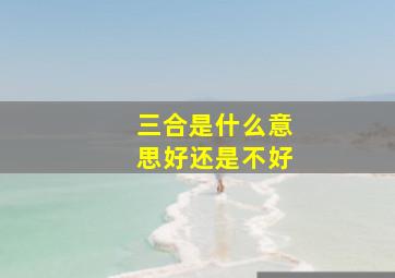 三合是什么意思好还是不好