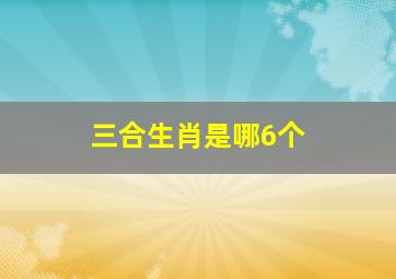 三合生肖是哪6个