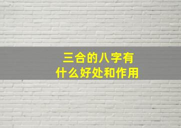 三合的八字有什么好处和作用