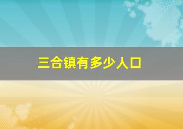 三合镇有多少人口