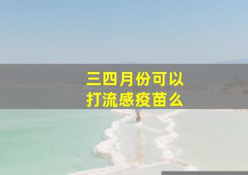 三四月份可以打流感疫苗么