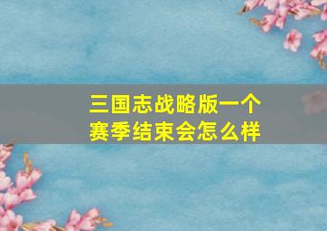 三国志战略版一个赛季结束会怎么样