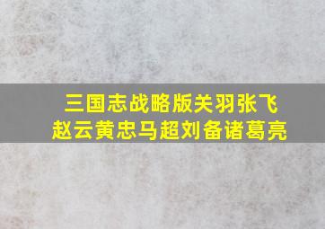 三国志战略版关羽张飞赵云黄忠马超刘备诸葛亮