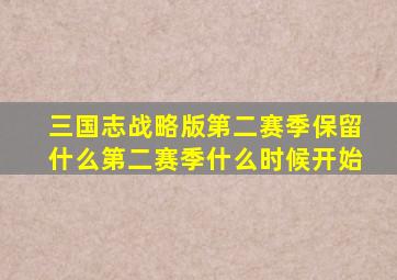 三国志战略版第二赛季保留什么第二赛季什么时候开始