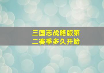 三国志战略版第二赛季多久开始