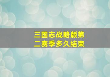 三国志战略版第二赛季多久结束