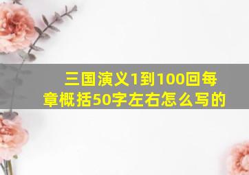 三国演义1到100回每章概括50字左右怎么写的