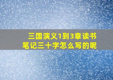 三国演义1到3章读书笔记三十字怎么写的呢