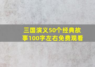 三国演义50个经典故事100字左右免费观看