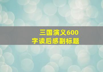 三国演义600字读后感副标题