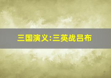 三国演义:三英战吕布