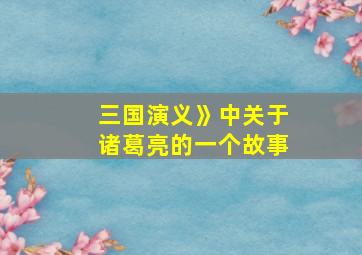 三国演义》中关于诸葛亮的一个故事